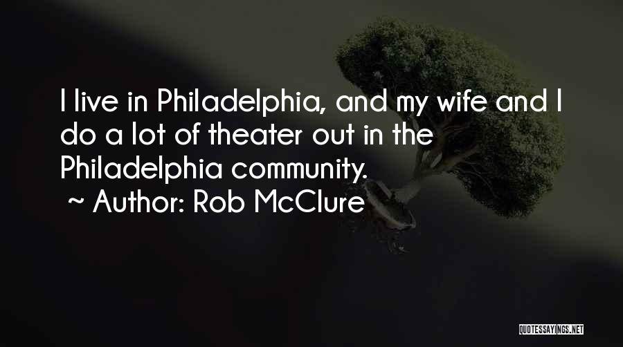 Rob McClure Quotes: I Live In Philadelphia, And My Wife And I Do A Lot Of Theater Out In The Philadelphia Community.
