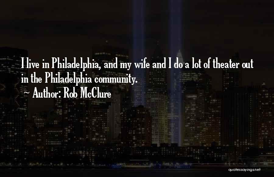 Rob McClure Quotes: I Live In Philadelphia, And My Wife And I Do A Lot Of Theater Out In The Philadelphia Community.