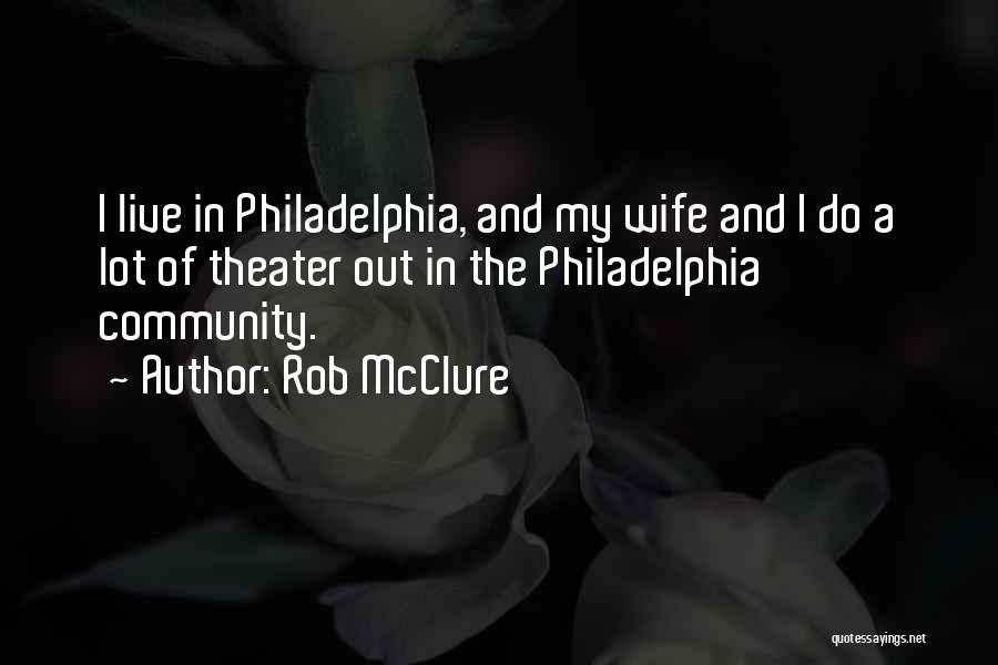 Rob McClure Quotes: I Live In Philadelphia, And My Wife And I Do A Lot Of Theater Out In The Philadelphia Community.