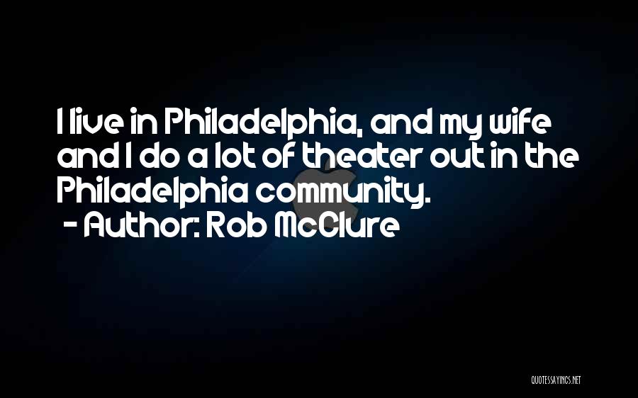 Rob McClure Quotes: I Live In Philadelphia, And My Wife And I Do A Lot Of Theater Out In The Philadelphia Community.
