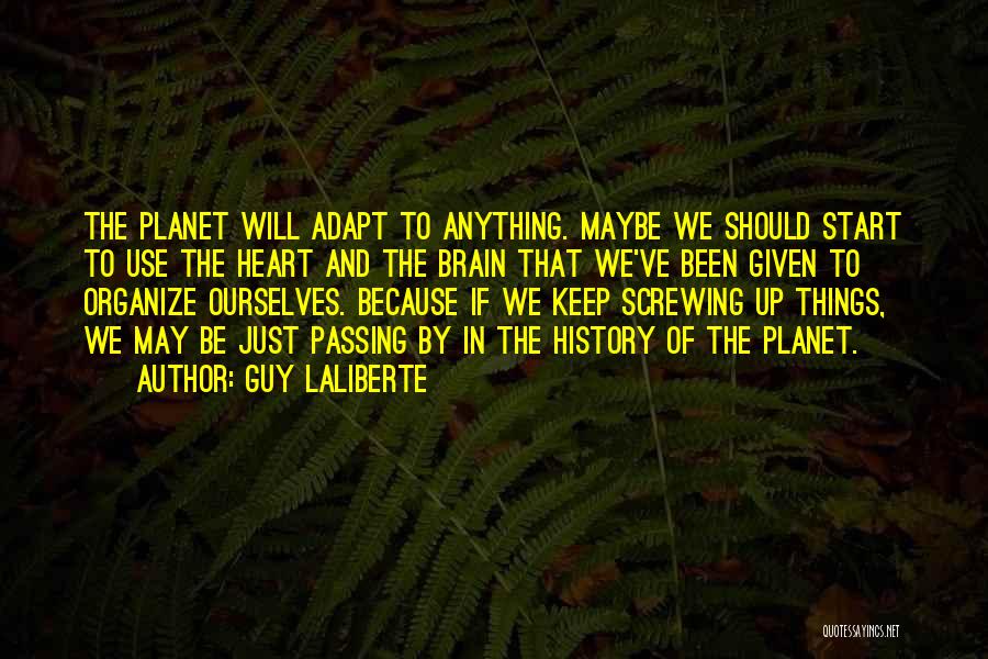 Guy Laliberte Quotes: The Planet Will Adapt To Anything. Maybe We Should Start To Use The Heart And The Brain That We've Been