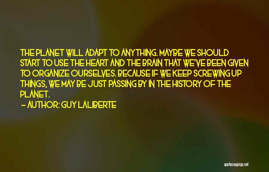 Guy Laliberte Quotes: The Planet Will Adapt To Anything. Maybe We Should Start To Use The Heart And The Brain That We've Been