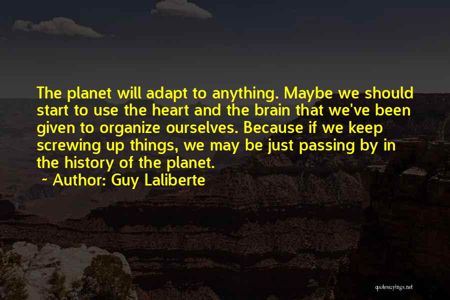 Guy Laliberte Quotes: The Planet Will Adapt To Anything. Maybe We Should Start To Use The Heart And The Brain That We've Been