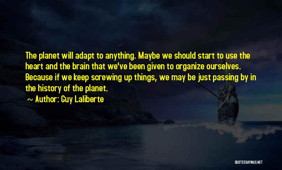 Guy Laliberte Quotes: The Planet Will Adapt To Anything. Maybe We Should Start To Use The Heart And The Brain That We've Been
