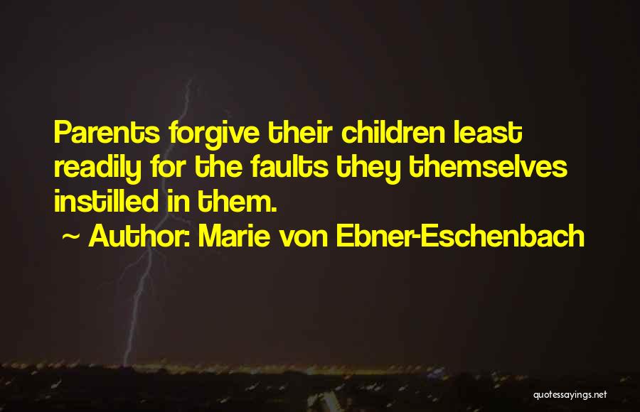 Marie Von Ebner-Eschenbach Quotes: Parents Forgive Their Children Least Readily For The Faults They Themselves Instilled In Them.