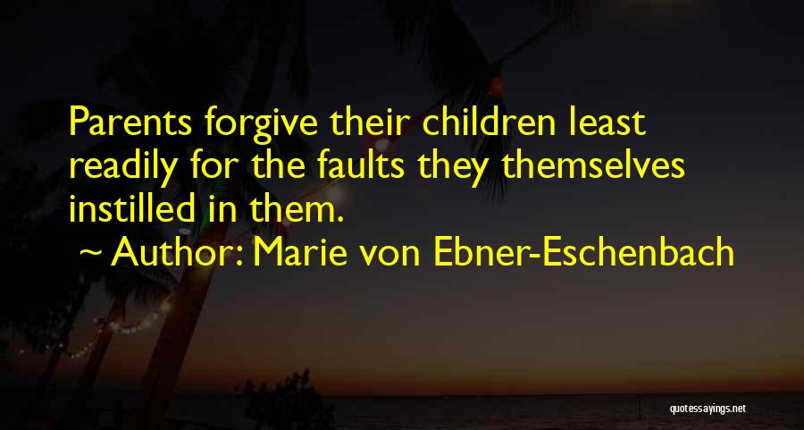 Marie Von Ebner-Eschenbach Quotes: Parents Forgive Their Children Least Readily For The Faults They Themselves Instilled In Them.