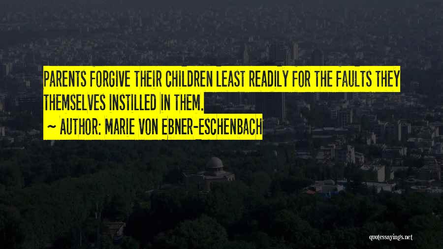 Marie Von Ebner-Eschenbach Quotes: Parents Forgive Their Children Least Readily For The Faults They Themselves Instilled In Them.