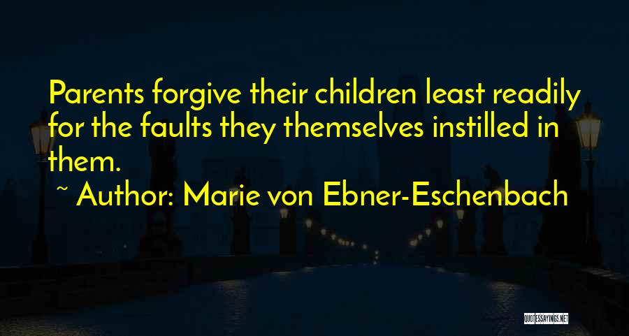 Marie Von Ebner-Eschenbach Quotes: Parents Forgive Their Children Least Readily For The Faults They Themselves Instilled In Them.