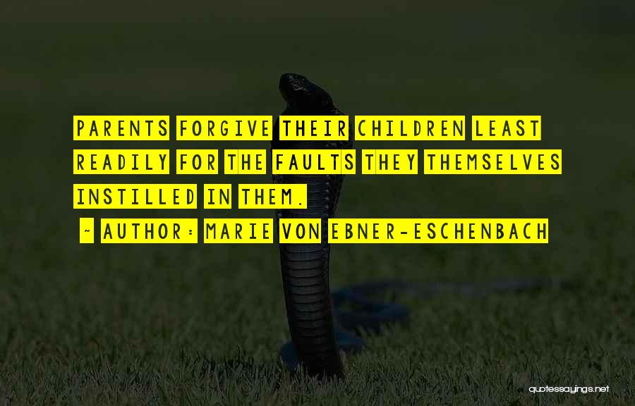 Marie Von Ebner-Eschenbach Quotes: Parents Forgive Their Children Least Readily For The Faults They Themselves Instilled In Them.