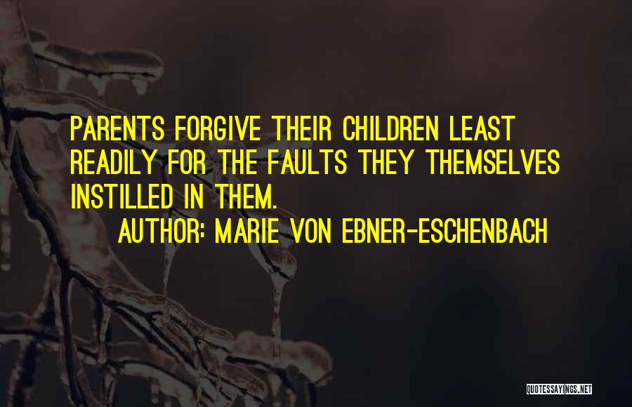 Marie Von Ebner-Eschenbach Quotes: Parents Forgive Their Children Least Readily For The Faults They Themselves Instilled In Them.