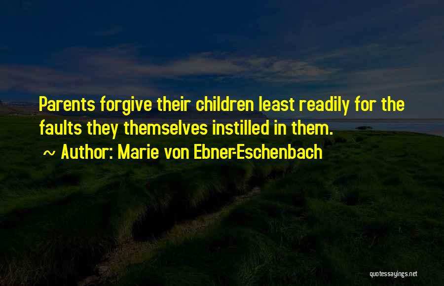 Marie Von Ebner-Eschenbach Quotes: Parents Forgive Their Children Least Readily For The Faults They Themselves Instilled In Them.