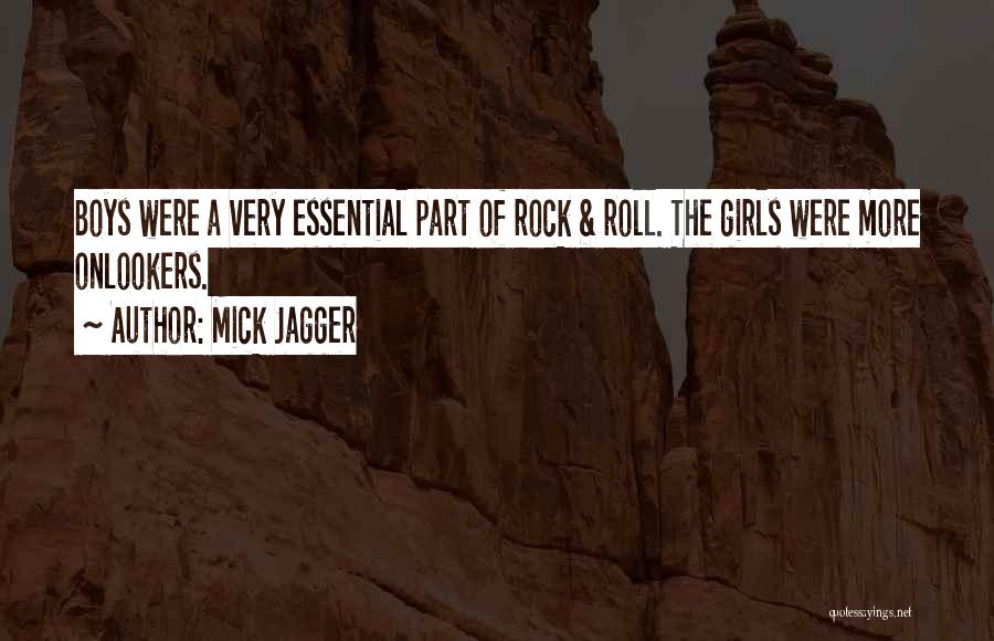 Mick Jagger Quotes: Boys Were A Very Essential Part Of Rock & Roll. The Girls Were More Onlookers.