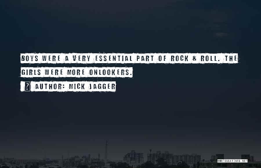 Mick Jagger Quotes: Boys Were A Very Essential Part Of Rock & Roll. The Girls Were More Onlookers.