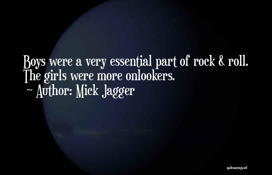 Mick Jagger Quotes: Boys Were A Very Essential Part Of Rock & Roll. The Girls Were More Onlookers.