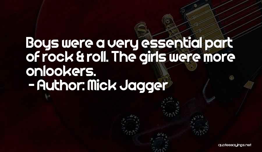 Mick Jagger Quotes: Boys Were A Very Essential Part Of Rock & Roll. The Girls Were More Onlookers.