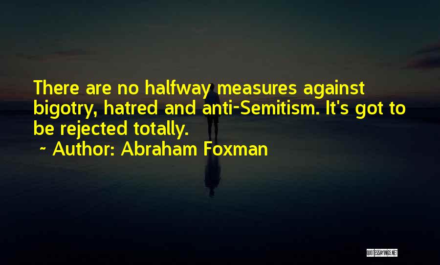 Abraham Foxman Quotes: There Are No Halfway Measures Against Bigotry, Hatred And Anti-semitism. It's Got To Be Rejected Totally.