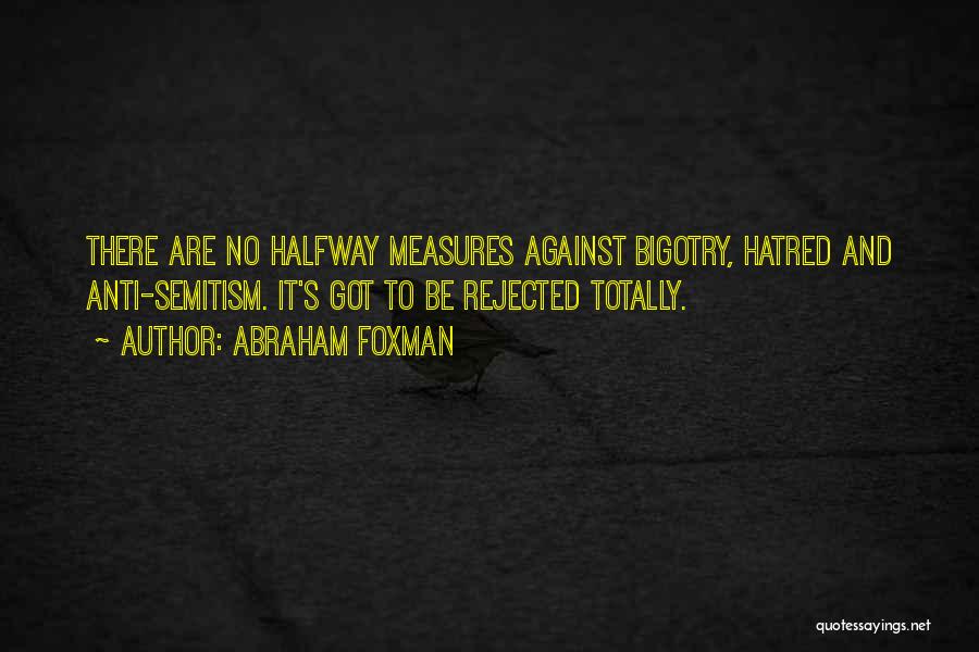 Abraham Foxman Quotes: There Are No Halfway Measures Against Bigotry, Hatred And Anti-semitism. It's Got To Be Rejected Totally.