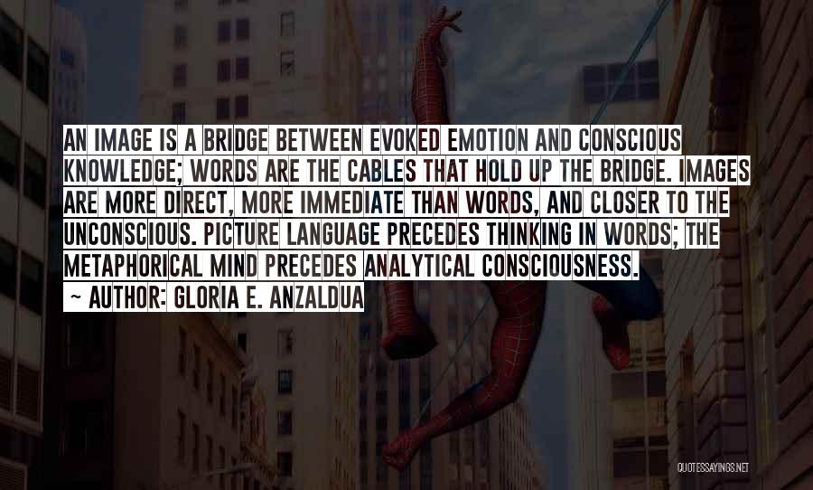 Gloria E. Anzaldua Quotes: An Image Is A Bridge Between Evoked Emotion And Conscious Knowledge; Words Are The Cables That Hold Up The Bridge.