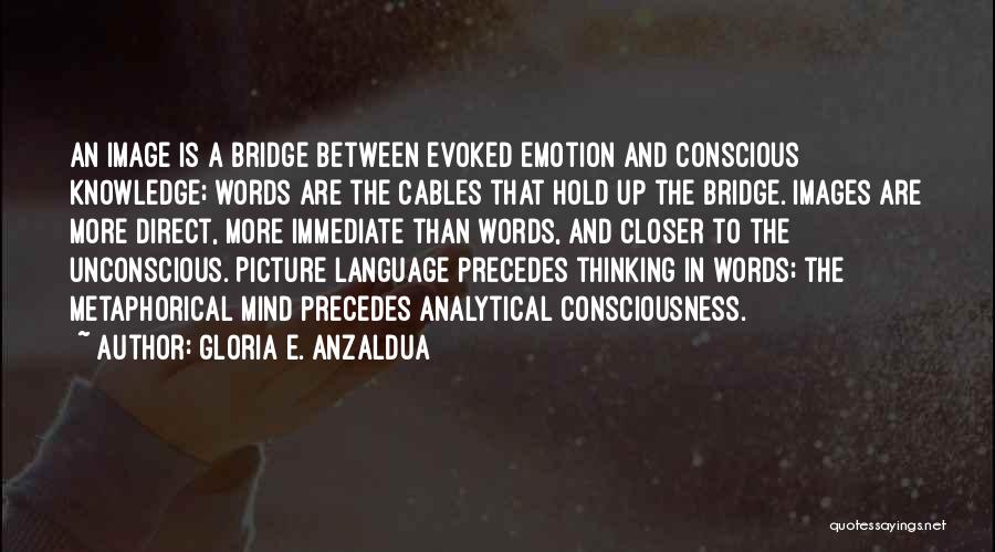 Gloria E. Anzaldua Quotes: An Image Is A Bridge Between Evoked Emotion And Conscious Knowledge; Words Are The Cables That Hold Up The Bridge.