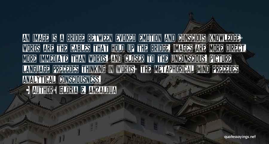 Gloria E. Anzaldua Quotes: An Image Is A Bridge Between Evoked Emotion And Conscious Knowledge; Words Are The Cables That Hold Up The Bridge.