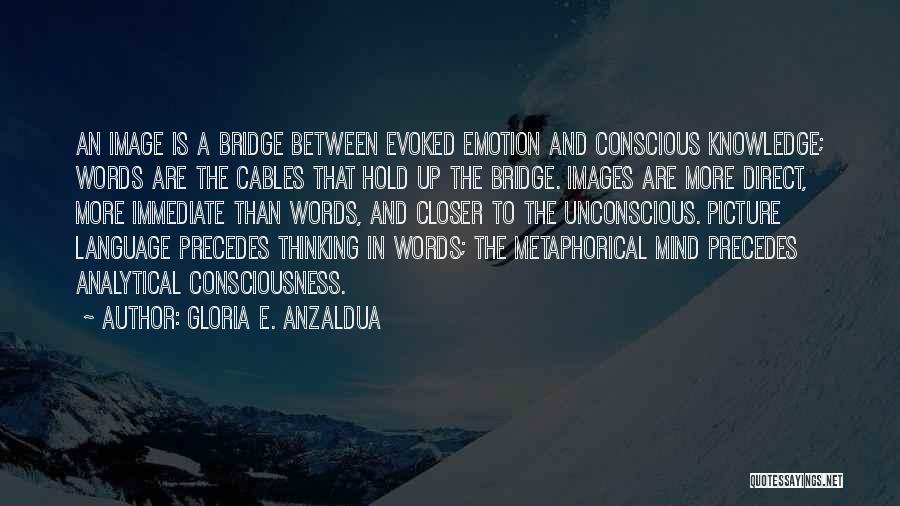 Gloria E. Anzaldua Quotes: An Image Is A Bridge Between Evoked Emotion And Conscious Knowledge; Words Are The Cables That Hold Up The Bridge.