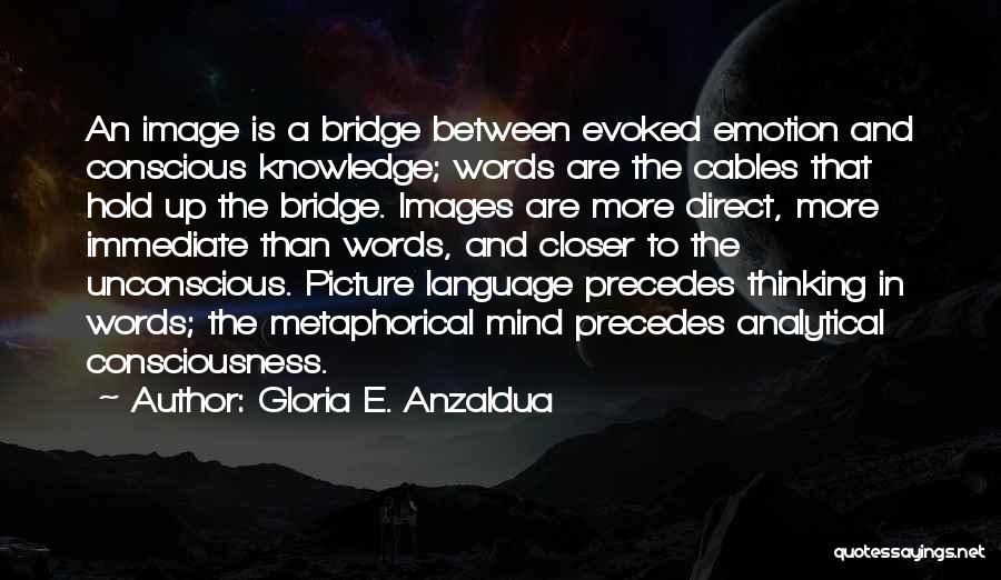 Gloria E. Anzaldua Quotes: An Image Is A Bridge Between Evoked Emotion And Conscious Knowledge; Words Are The Cables That Hold Up The Bridge.