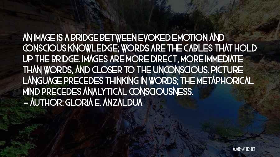 Gloria E. Anzaldua Quotes: An Image Is A Bridge Between Evoked Emotion And Conscious Knowledge; Words Are The Cables That Hold Up The Bridge.