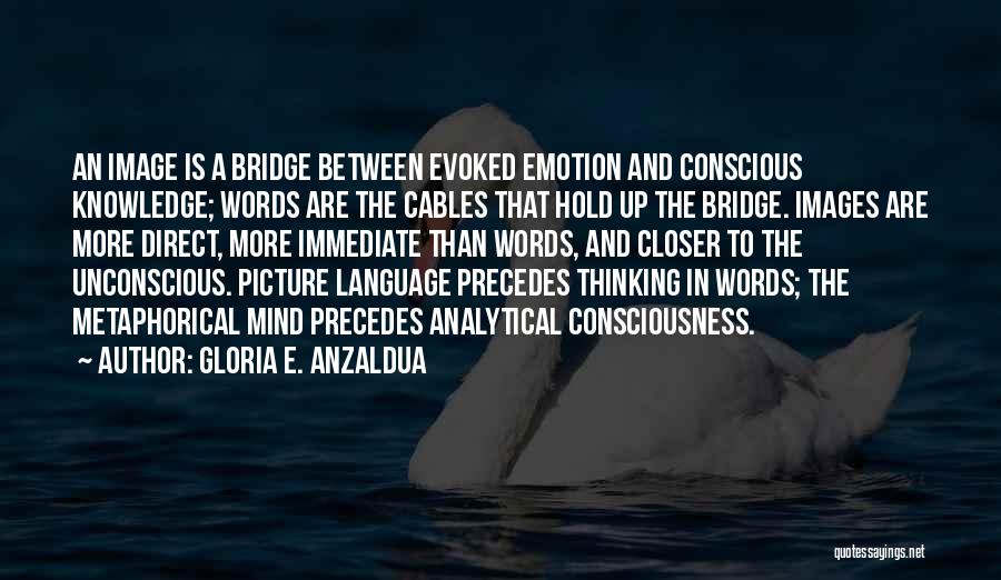 Gloria E. Anzaldua Quotes: An Image Is A Bridge Between Evoked Emotion And Conscious Knowledge; Words Are The Cables That Hold Up The Bridge.