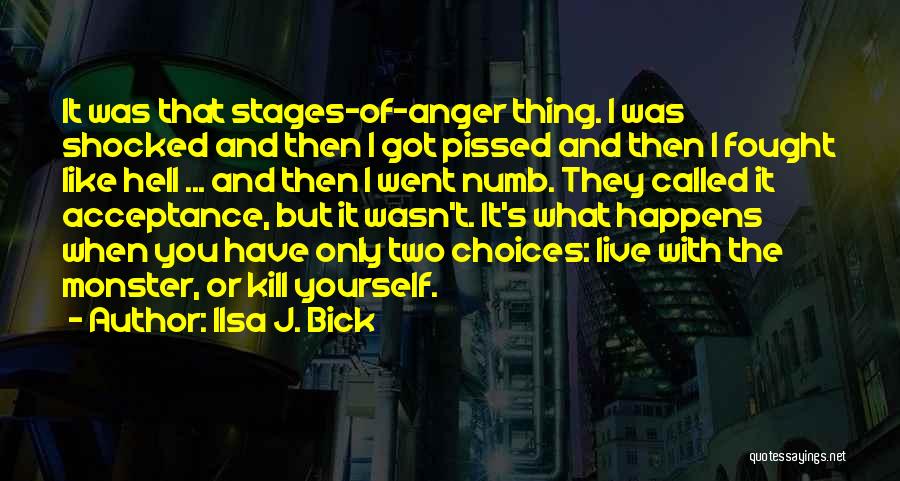 Ilsa J. Bick Quotes: It Was That Stages-of-anger Thing. I Was Shocked And Then I Got Pissed And Then I Fought Like Hell ...