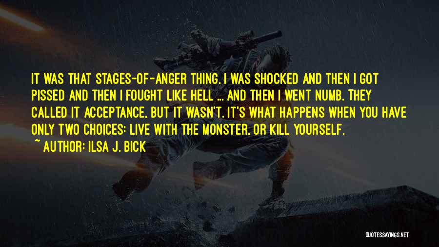 Ilsa J. Bick Quotes: It Was That Stages-of-anger Thing. I Was Shocked And Then I Got Pissed And Then I Fought Like Hell ...