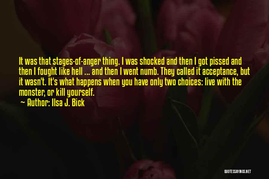 Ilsa J. Bick Quotes: It Was That Stages-of-anger Thing. I Was Shocked And Then I Got Pissed And Then I Fought Like Hell ...