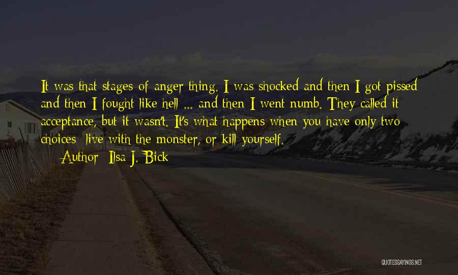 Ilsa J. Bick Quotes: It Was That Stages-of-anger Thing. I Was Shocked And Then I Got Pissed And Then I Fought Like Hell ...
