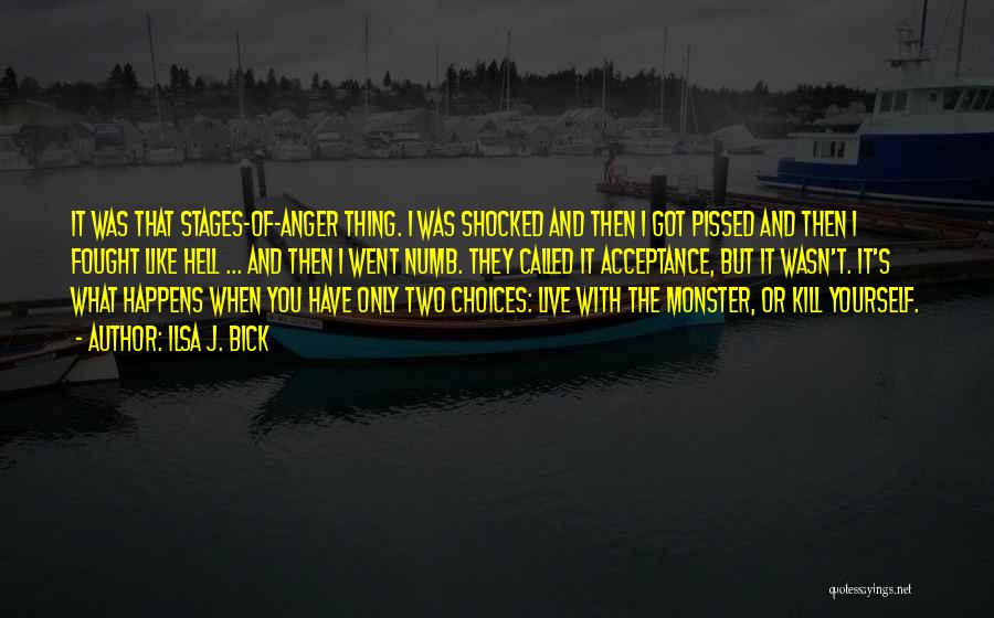 Ilsa J. Bick Quotes: It Was That Stages-of-anger Thing. I Was Shocked And Then I Got Pissed And Then I Fought Like Hell ...