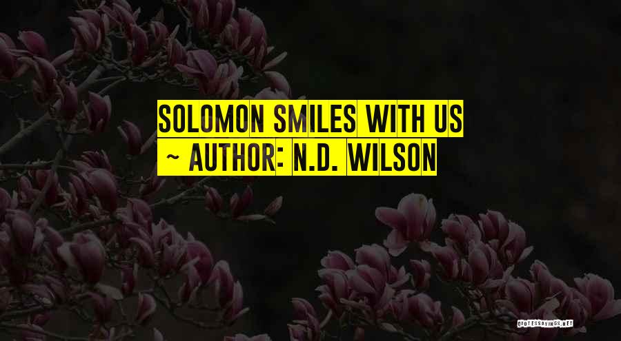 N.D. Wilson Quotes: Solomon Smiles With Us