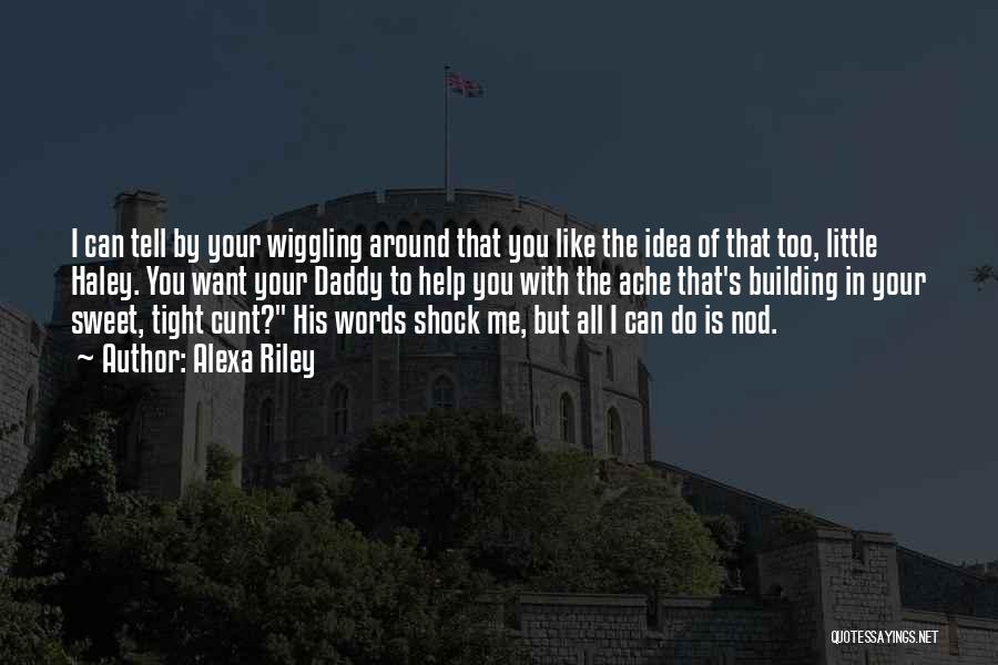 Alexa Riley Quotes: I Can Tell By Your Wiggling Around That You Like The Idea Of That Too, Little Haley. You Want Your