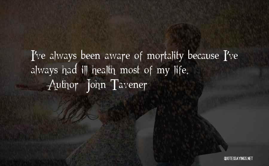 John Tavener Quotes: I've Always Been Aware Of Mortality Because I've Always Had Ill Health Most Of My Life.