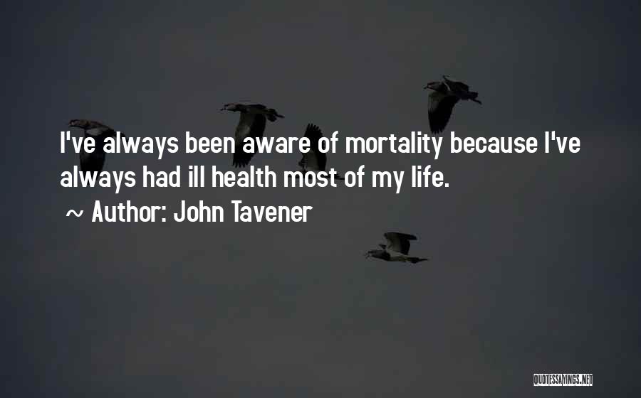 John Tavener Quotes: I've Always Been Aware Of Mortality Because I've Always Had Ill Health Most Of My Life.