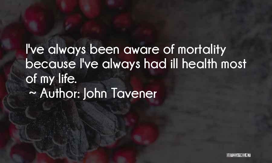 John Tavener Quotes: I've Always Been Aware Of Mortality Because I've Always Had Ill Health Most Of My Life.