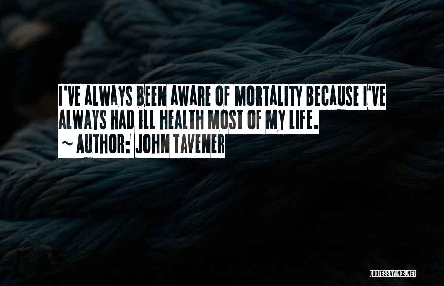 John Tavener Quotes: I've Always Been Aware Of Mortality Because I've Always Had Ill Health Most Of My Life.