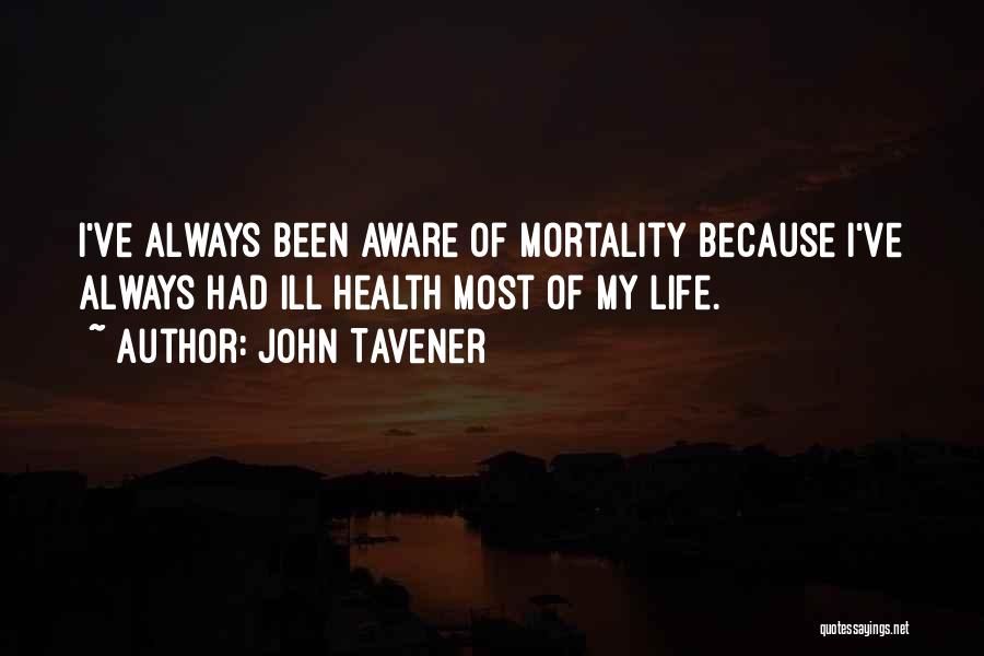 John Tavener Quotes: I've Always Been Aware Of Mortality Because I've Always Had Ill Health Most Of My Life.