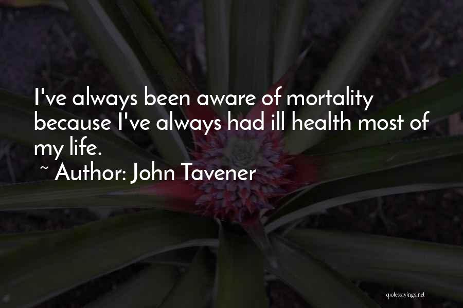 John Tavener Quotes: I've Always Been Aware Of Mortality Because I've Always Had Ill Health Most Of My Life.