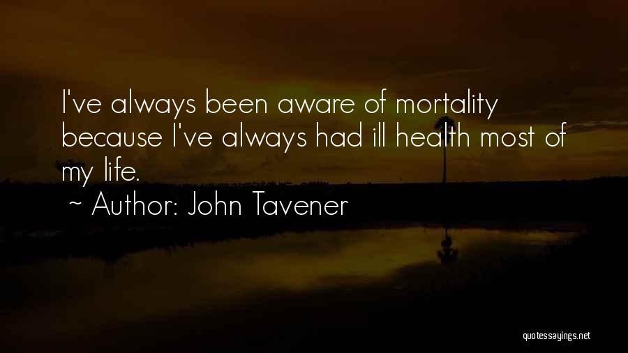 John Tavener Quotes: I've Always Been Aware Of Mortality Because I've Always Had Ill Health Most Of My Life.