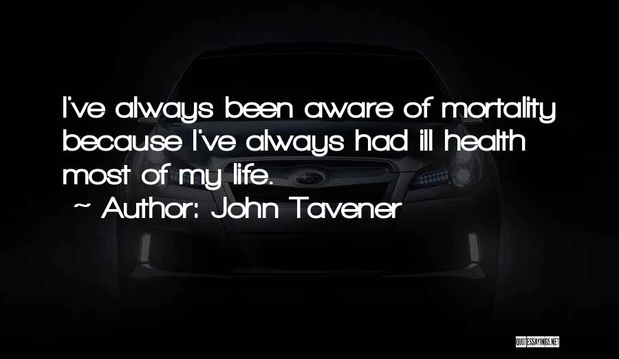 John Tavener Quotes: I've Always Been Aware Of Mortality Because I've Always Had Ill Health Most Of My Life.