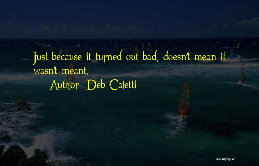 Deb Caletti Quotes: Just Because It Turned Out Bad, Doesn't Mean It Wasn't Meant.