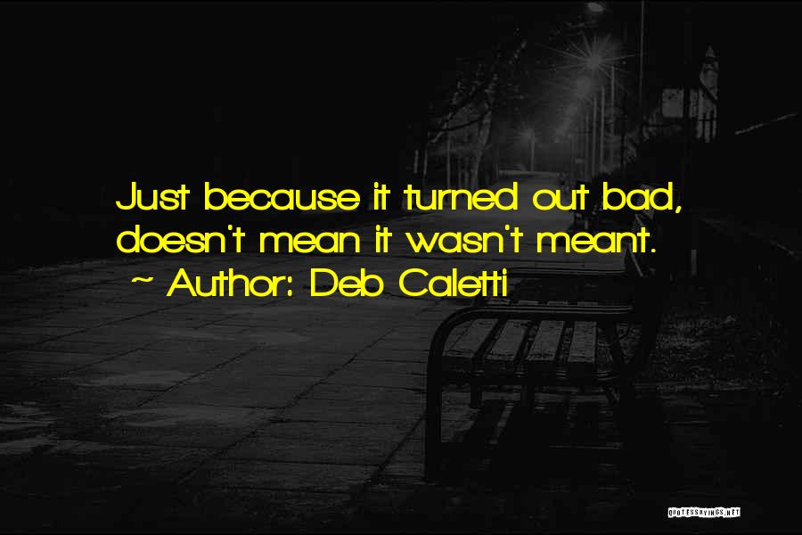 Deb Caletti Quotes: Just Because It Turned Out Bad, Doesn't Mean It Wasn't Meant.