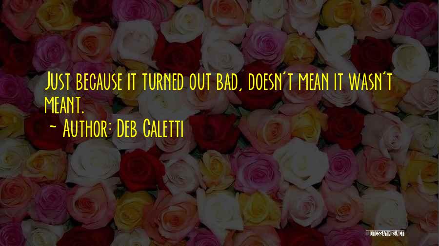 Deb Caletti Quotes: Just Because It Turned Out Bad, Doesn't Mean It Wasn't Meant.