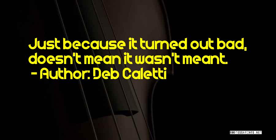 Deb Caletti Quotes: Just Because It Turned Out Bad, Doesn't Mean It Wasn't Meant.