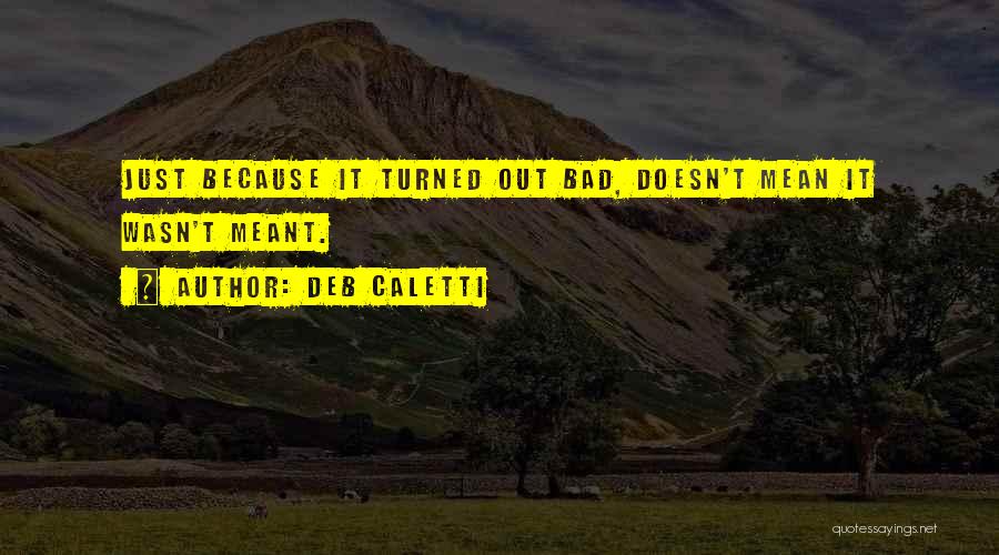 Deb Caletti Quotes: Just Because It Turned Out Bad, Doesn't Mean It Wasn't Meant.