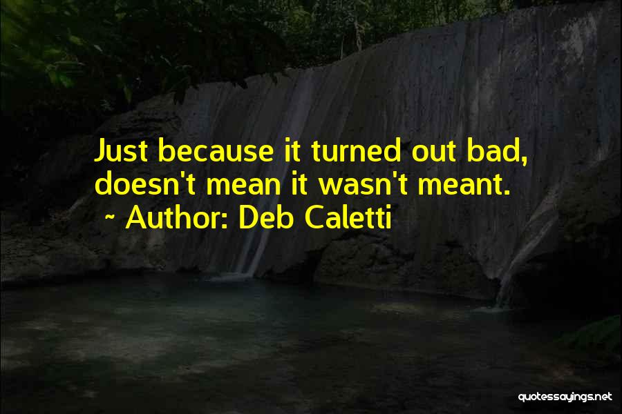 Deb Caletti Quotes: Just Because It Turned Out Bad, Doesn't Mean It Wasn't Meant.