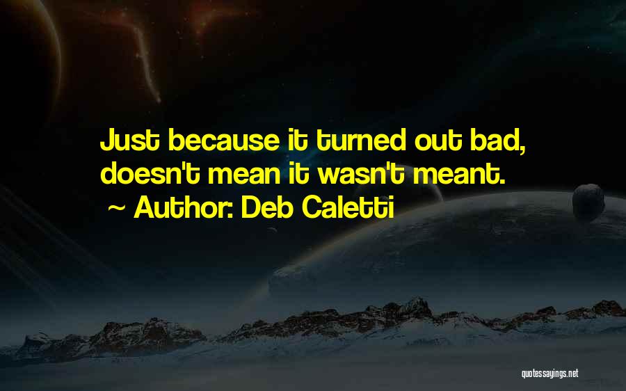 Deb Caletti Quotes: Just Because It Turned Out Bad, Doesn't Mean It Wasn't Meant.